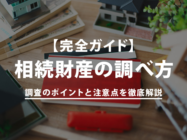 【完全ガイド】相続財産の調べ方！不動産や債務など調査のポイントと注意点を徹底解説
